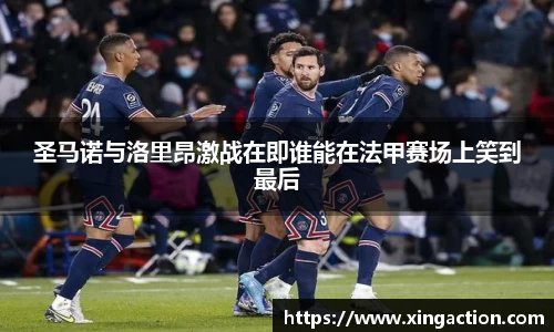 圣马诺与洛里昂激战在即谁能在法甲赛场上笑到最后