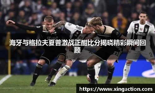 海牙与格拉夫夏普激战正酣比分揭晓精彩瞬间回顾