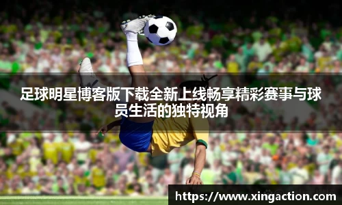 足球明星博客版下载全新上线畅享精彩赛事与球员生活的独特视角