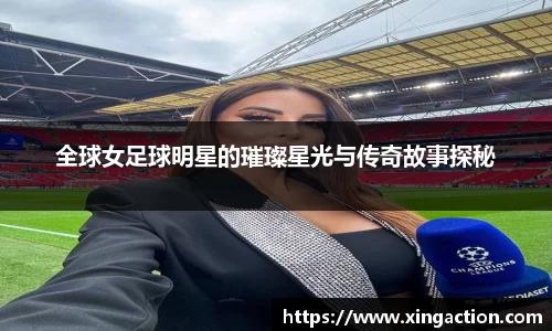 全球女足球明星的璀璨星光与传奇故事探秘