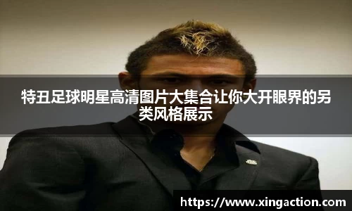 特丑足球明星高清图片大集合让你大开眼界的另类风格展示