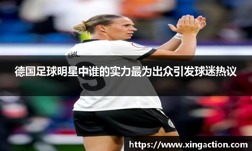 德国足球明星中谁的实力最为出众引发球迷热议
